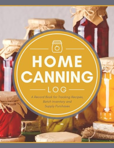Home Canning Log: A Record Book for Tracking Recipes, Batch Inventory & Supply Purchases | A Specialized Organizer Notebook for Beginner to Seasoned Canners