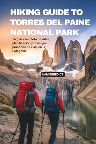 HIKING GUIDE TO TORRES DEL PAINE NATIONAL PARK: TU GUÍA COMPLETA DE RUTAS, PLANIFICACIÓN Y CONSEJOS PRÁCTICOS DE VIAJE EN LA PATAGONIA
