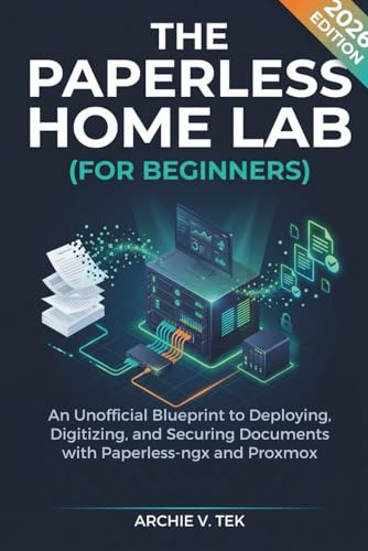THE PAPERLESS HOME LAB (FOR BEGINNERS): An Unofficial Blueprint to Deploying, Digitizing, and Securing Documents with Paperless-ngx and Proxmox (2026 Edition).