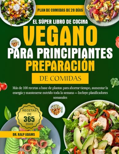 EL SÚPER LIBRO DE COCINA VEGANO PARA PRINCIPIANTES PREPARACIÓN DE COMIDAS: Más de 100 recetas a base de plantas para ahorrar tiempo, aumentar la ... la semana — Incluye planificadores semanales
