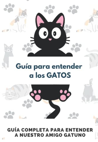 Guía para entender a los GATOS: Guía completa para entender a nuestro amigo gatuno