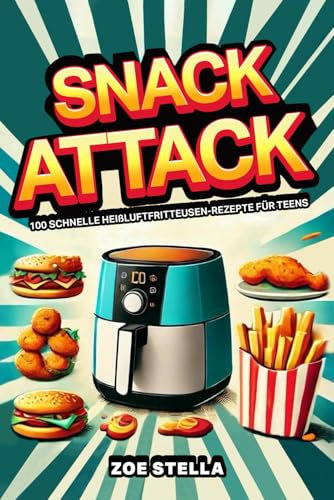 Snack Attack: 100 schnelle Heißluftfritteusen-Rezepte für Teens (Teenager Kochbücher, Band 2)