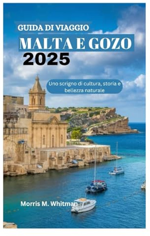 GUIDA DI VIAGGIO MALTA E GOZO 2025: Uno scrigno di cultura, storia e bellezza naturale