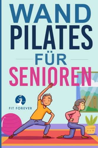 Wand-Pilates für Senioren: Einfache Übungen für zu Hause, die Flexibilität, Beweglichkeit, Haltung und Gleichgewicht verbessern und gleichzeitig eine gesunde Bewegung fördern