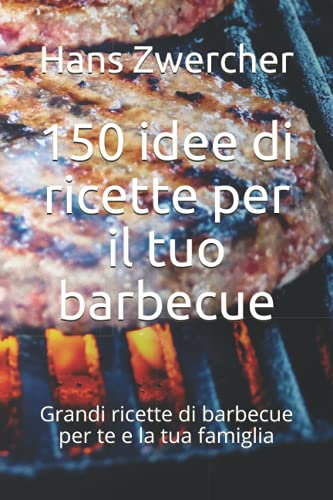 150 idee di ricette per il tuo barbecue: Grandi ricette di barbecue per te e la tua famiglia