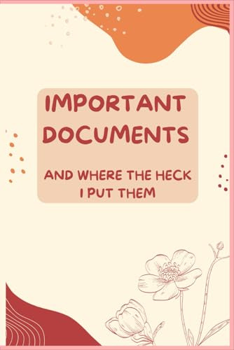 IMPORTANT DOCUMENTS: AND WHERE THE HECK I PUT THEM