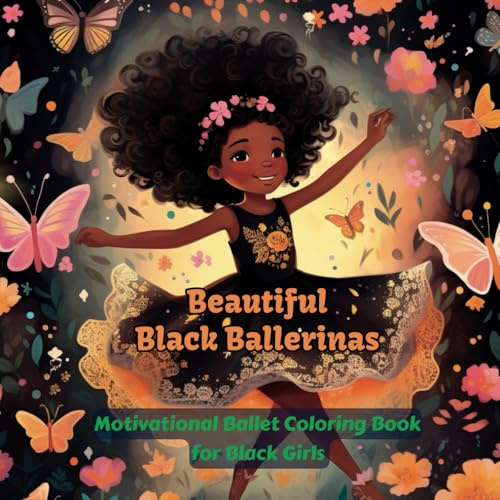 BEAUTIFUL BLACK BALLERINAS: A Black Girl Ballet Coloring Book with Amazing Ballerinas Surrounded by Butterflies, Flowers and Positive Affirmations to Color