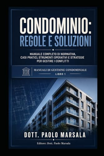CONDOMINIO, REGOLE E SOLUZIONI: MANUALE COMPLETO DI NORMATIVA, CASI PRATICI, STRUMENTI OPERATIVI E STRATEGIE PER GESTIRE I CONFLITTI