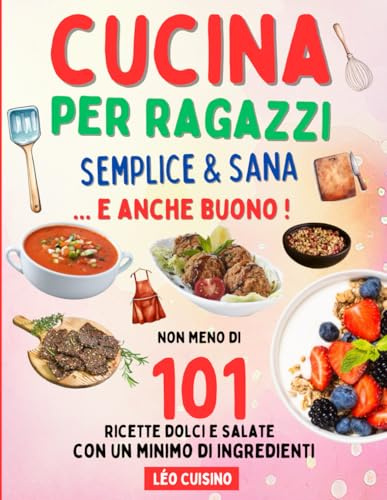 Cucina per ragazzi Semplice & Sana: 101 ricette veloci e gustose per mangiare meglio | Diventa indipendente in cucina e stupisci amici e familiari | Illustrazioni a colori