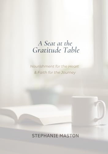 A Seat at the Gratitude Table: Nourishment for the Heart & Faith for the Journey