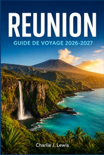 RÉUNION GUIDE DE VOYAGE 2026-2027: Découvrez le Piton de la Fournaise, les sentiers de Mafate, les plages de sable noir et les saveurs de l’île