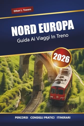 NORD EUROPA GUIDA AI VIAGGI IN TRENO 2026: Percorsi ferroviari panoramici, itinerari, mappe e consigli per esplorare la Scandinavia e i Paesi Baltici