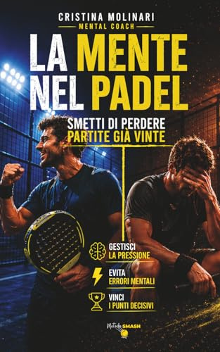 LA MENTE NEL PADEL: Smetti di perdere partite già vinte. Mental coaching e strategie per gestire pressione, errori e dialogo interno nel padel