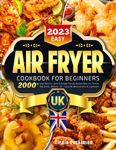 2023 Easy Air Fryer Cookbook for Beginners UK: 2000+ Days Delicious, Quick & Budget-Friendly Recipes Book incl. Snacks, Side Dishes, Desserts, etc. - Using UK Measurements & Ingredients