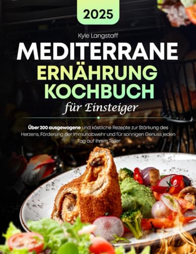 Mediterrane Ernährung Kochbuch Für Einsteiger: Über 200 ausgewogene und köstliche Rezepte zur Stärkung des Herzens, Förderung der Immunabwehr und für sonnigen Genuss jeder Tag auf Ihrem Teller