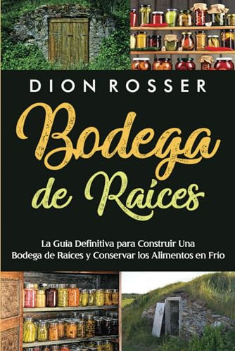 Bodega de raíces: La guía definitiva para construir una bodega de raíces y conservar los alimentos en frío