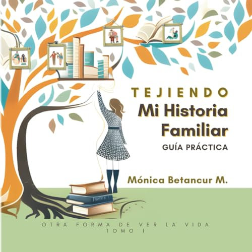 Tejiendo mi historia familiar - Guía práctica: Otra forma de ver la vida - 61 ejercicios para tu árbol genealógico.