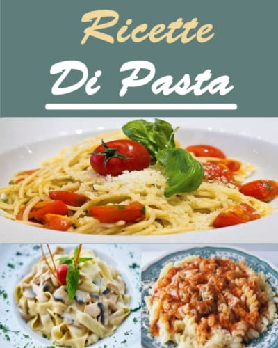 Di Pasta Ricette: Tutti amano la pasta e questo libro di cucina ti garantirà una ricetta per ogni occasione.