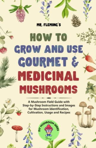 How to Grow and Use Gourmet & Medicinal Mushrooms: A Mushroom Field Guide with Step-by-Step Instructions and Images for Mushroom Identification, Cultivation, Usage and Recipes (DIY MUSHROOM)