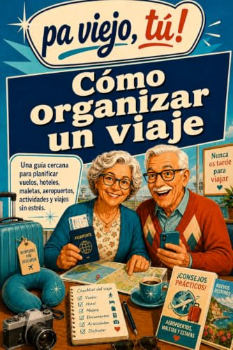 COMO ORGANIZAR UN VIAJE: La guía sencilla para reservar vuelos y hoteles, entender los aeropuertos, evitar estafas y viajar sin estrés después de los 60 (Pa viejo, tú!)