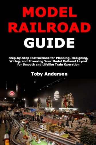 Model Train Guide: Step-by-Step Instructions for Planning, Designing, Wiring, and Powering Your Model Railroad Layout for Smooth and Lifelike Train Operation