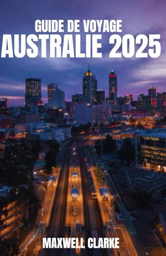 GUIDE DE VOYAGE AUSTRALIE 2025: Le guide ultime pour les visiteurs novices, les aventuriers, les voyageurs à petit budget et les explorateurs à la ... historiques, d'attractions incontournables.