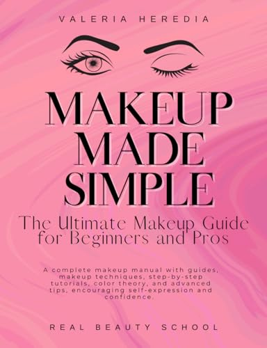 Makeup Made Simple: The Ultimate Guide for beginners with guides, step by step tutorials and more tips: The best makeup book packed with tips, charts, ... self-expression and confidence in makeup