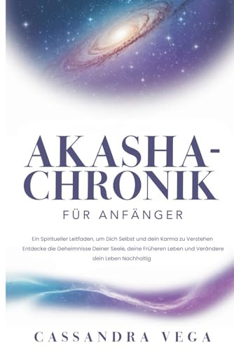 Akasha-Chronik für Anfänger: Ein Spiritueller Leitfaden, um Dich Selbst und dein Karma zu Verstehen. Entdecke die Geheimnisse Deiner Seele, deine Früheren Leben und Verändere dein Leben Nachhaltig