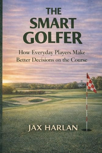 The Smart Golfer: Course Management and Simple Decisions That Lower Your Scores