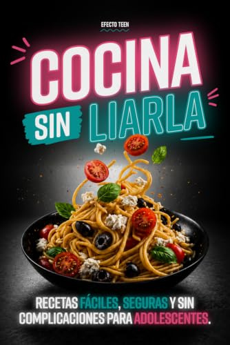 Cocina Sin Liarla: Recetas Faciles, Seguras y Sin Complicaciones Para Adolescentes