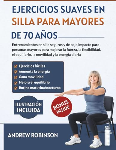 Ejercicios suaves en silla para mayores de 70 años: Entrenamientos en silla seguros y de bajo impacto para personas mayores para mejorar la fuerza la flexibilidad el equilibrio la movilidad