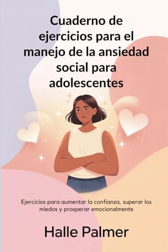Cuaderno de ejercicios para el manejo de la ansiedad social para adolescentes: Ejercicios para aumentar la confianza, superar los miedos y prosperar emocionalmente