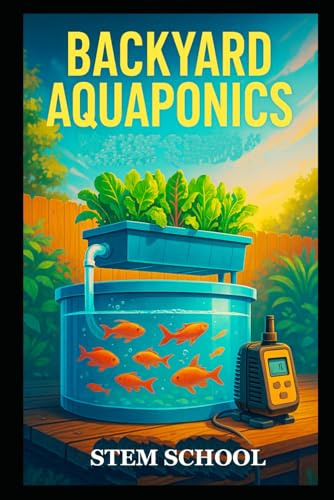 Backyard Aquaponics: A Practical Beginner’s Guide for Growing Fish & Vegetables Together at Home