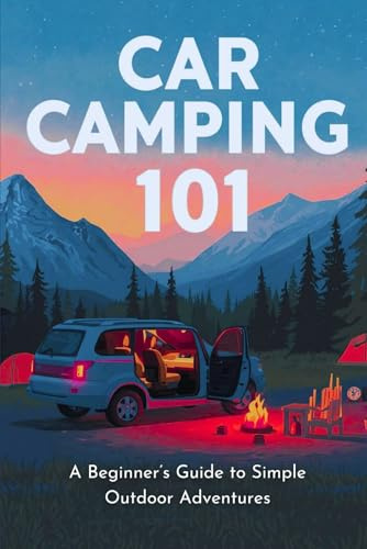 Car Camping 101:: A Beginner's Guide To Simple Outdoor Adventures