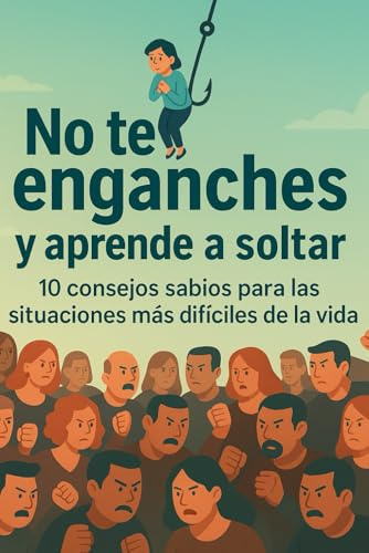 No te enganches y aprende a soltar: Libro de autoayuda 10 consejos sabios para las situaciones más difíciles de la vida