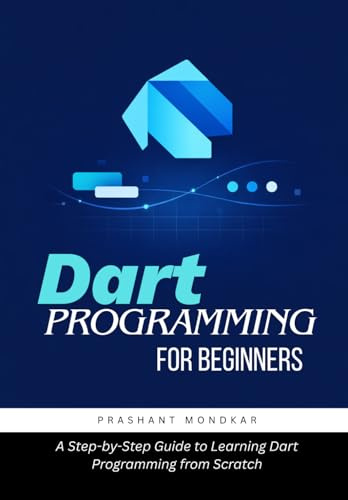 Dart Programming for Beginners: A Step-by-Step Guide to Learning Dart Programming from Scratch