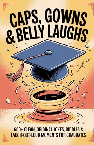 Caps, Gowns & Belly Laughs : 600+ Clean, Original Jokes, Riddles & Laugh-Out-Loud Moments — The Perfect Graduation Gift for Students, Parents, Teachers & Class Clowns