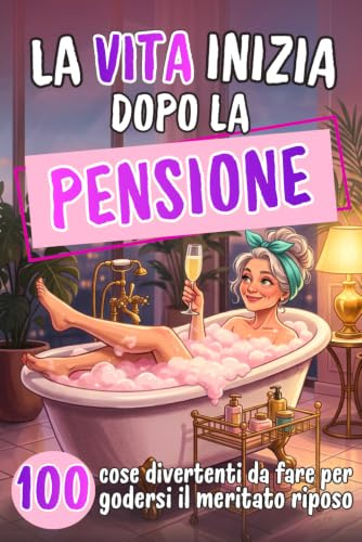 La vita inizia dopo la pensione: 100 idee leggere e divertenti per godersi ogni giorno senza orari e senza fretta | Idea regalo pensione donna