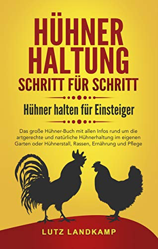 HÜHNERHALTUNG SCHRITT FÜR SCHRITT! Hühner halten für Einsteiger: Das große Hühner Buch rund um die artgerechte und natürliche Hühnerhaltung im eigenen Garten & Hühnerstall, Rassen, Futter & Pflege