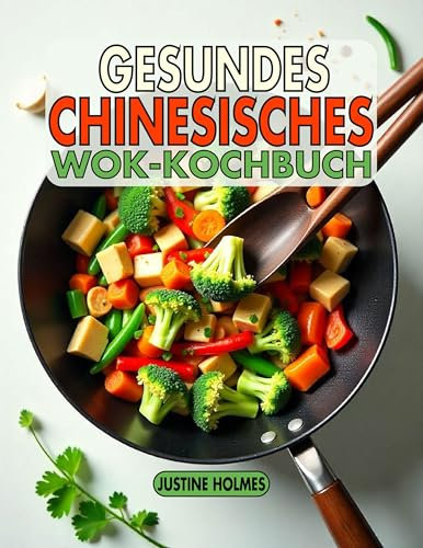Gesundes Chinesisches Wok-Kochbuch: +70 Frische, Geschmackvolle Rezepte Für Nahrhaftes Pfannenrühren Zu Hause