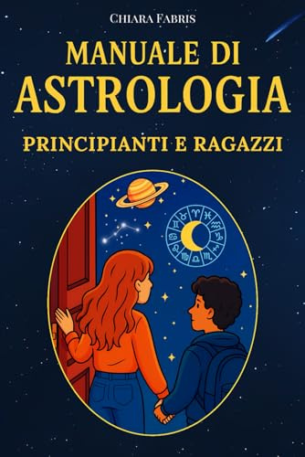 MANUALE DI ASTROLOGIA per Ragazzi e Ragazze: Segni Zodiacali, Oroscopo e Curiosità Astrologiche