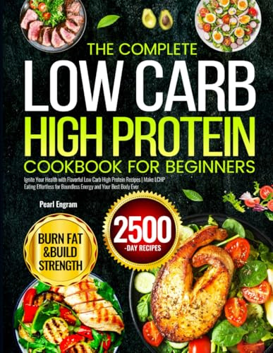 The Complete Low Carb High Protein Cookbook for Beginners: Ignite Your Health with Flavorful Low Carb High Protein Recipes | Make LCHP Eating Effortless for Boundless Energy and Your Best Body Ever