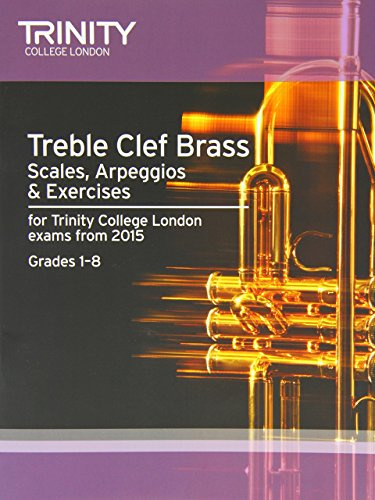Treble Clef Brass Scales, Arpeggios & Exercises from 2015: Grades 1 - 8 (Trinity College London) Trumpet/Cornet/Flugelhorn/Tenor Horn