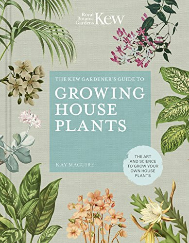 The Kew Gardener's Guide to Growing House Plants: The art and science to grow your own house plants (Kew Experts)
