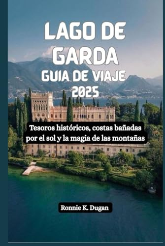 LAGO DE GARDA Guía de viaje 2025: Tesoros históricos, costas bañadas por el sol y la magia de las montañas