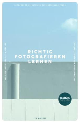 RICHTIG FOTOGRAFIEREN LERNEN: Fotokurs für Einsteiger und Fortgeschrittene - Den fotografischen Blick stärken - Fotografie Buch zur Bildgestaltung
