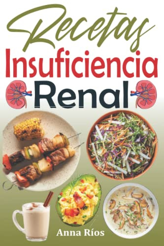Recetas Insuficiencia Renal: Recetas bajas en sodio, potasio y fósforo para controlar mejor su enfermedad renal crónica y salvar sus riñones de la diálisis a largo plazo (Libro de cocina dieta renal)