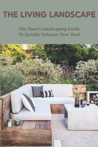 The Living Landscape: The Smart Landscaping Guide To Quickly Enhance Your Yard