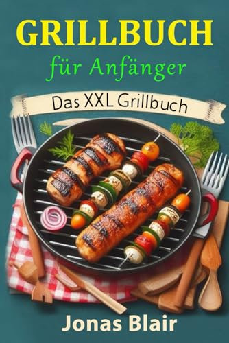 Grillbuch für Anfänger: Das XXL Grillbuch