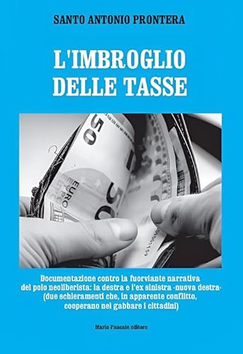 L'inganno delle tasse. Documentazione contro la fuorviante narrativa del polo neoliberista: la destra e l'ex sinistra nuova destra (due schieramenti che, in apparente conflitto, cooperano nel gabb...